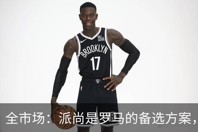 全市场：派尚是罗马的备选方案，但加斯佩里尼还是想要莫拉