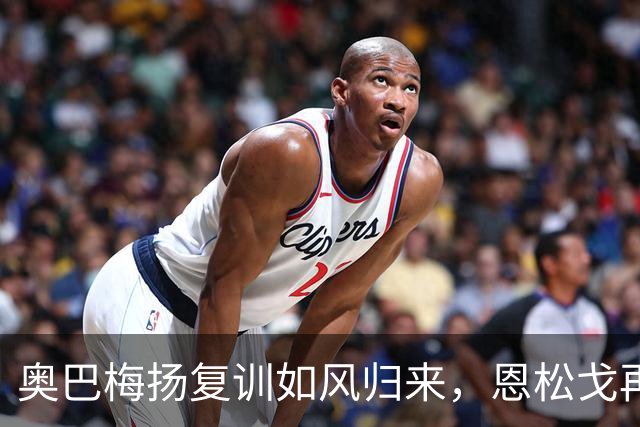奥巴梅扬复训如风归来，恩松戈再披喀麦隆战袍！