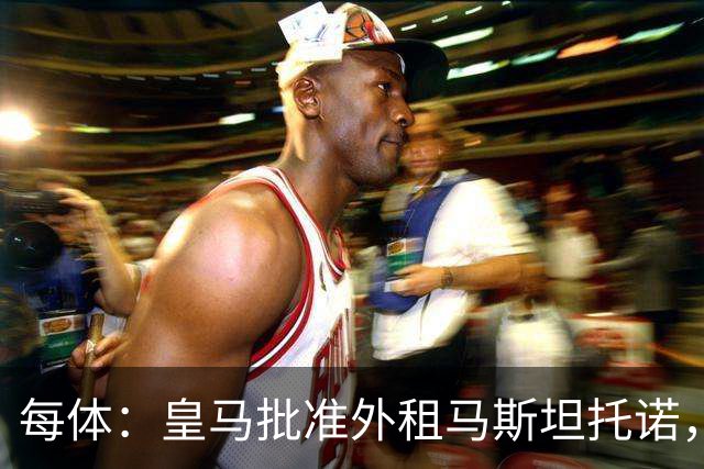 每体：皇马批准外租马斯坦托诺，佛罗伦萨有意